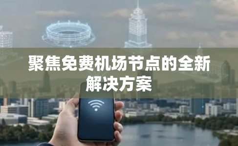 聚焦免费机场节点的全新解决方案