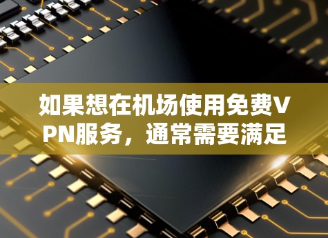 如果想在机场使用免费VPN服务,通常需要满足以下条件 如果想在机场使用免费VPN服务,通常需要满足以下条件
