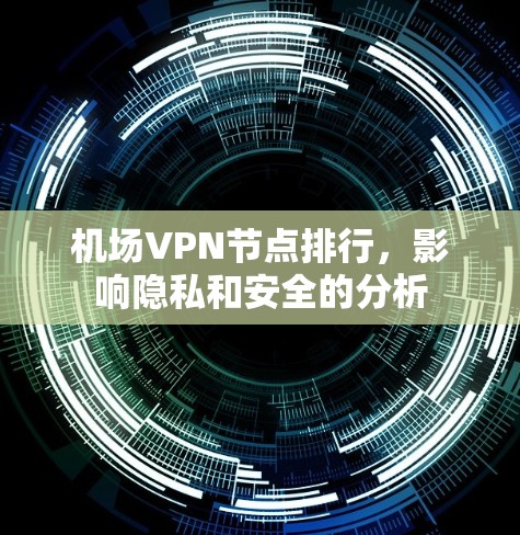 机场VPN节点排行,影响隐私和安全的分析 机场VPN节点排行,影响隐私和安全的分析