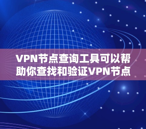 VPN节点查询工具可以帮助你查找和验证VPN节点，确保你的连接是安全的。以下是一些常见的VPN节点查询工具及其使用方法