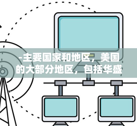 -主要国家和地区,美国的大部分地区,包括华盛顿、纽约、旧金山、洛杉矶等地 -主要国家和地区,美国的大部分地区,包括华盛顿、纽约、旧金山、洛杉矶等地