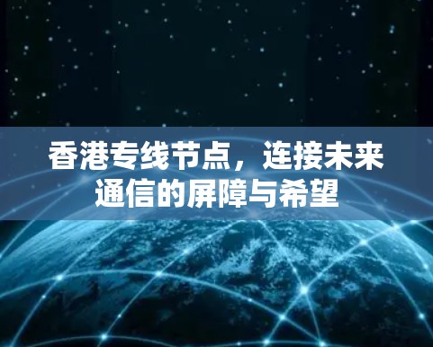 香港专线节点,连接未来通信的屏障与希望 香港专线节点,连接未来通信的屏障与希望