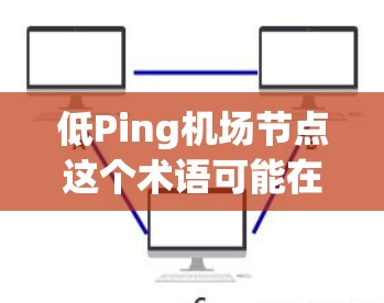 低Ping机场节点这个术语可能在某些技术或行业中使用，但具体含义可能因上下文而异。以下是一些可能的解释