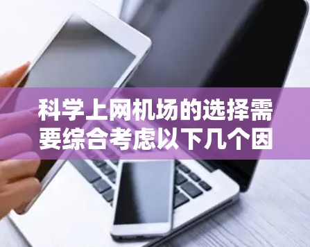科学上网机场的选择需要综合考虑以下几个因素