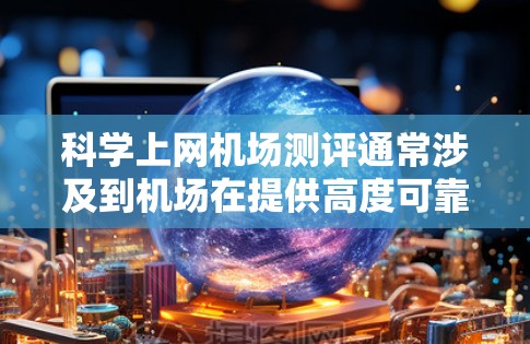 科学上网机场测评通常涉及到机场在提供高度可靠的网络环境方面的表现。以下是一些常见的评价标准和比较点,供你参考 科学上网机场测评通常涉及到机场在提供高度可靠的网络环境方面的表现。以下是一些常见的评价标准和比较点,供你参考