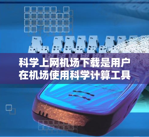 科学上网机场下载是用户在机场使用科学计算工具的一种方式。以下是一些常见的方法和工具，供您参考