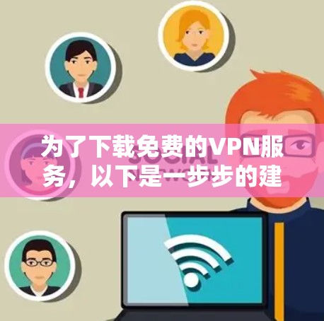 为了下载免费的VPN服务，以下是一步步的建议