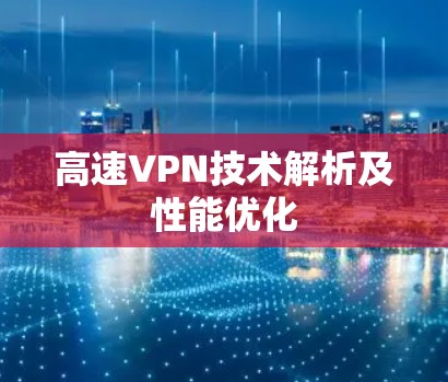 高速VPN技术解析及性能优化 高速VPN技术解析及性能优化