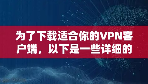 为了下载适合你的VPN客户端，以下是一些详细的步骤和建议