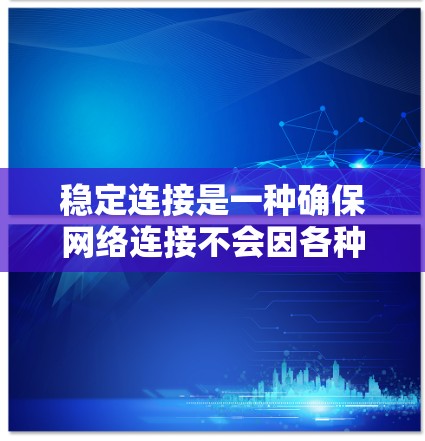 稳定连接是一种确保网络连接不会因各种因素而中断的技术，主要通过使用可靠协议或配置机制来维持连接的稳定性。以下是对稳定连接的逐步解释和建议