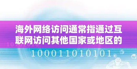 海外网络访问通常指通过互联网访问其他国家或地区的网络资源，如网站、社交平台、新闻网站等。以下是一些常见的海外网络访问方式和注意事项