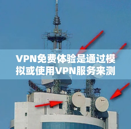 VPN免费体验是通过模拟或使用VPN服务来测试网络环境和使用功能的方法。以下是一些具体的步骤和建议 VPN免费体验是通过模拟或使用VPN服务来测试网络环境和使用功能的方法。以下是一些具体的步骤和建议