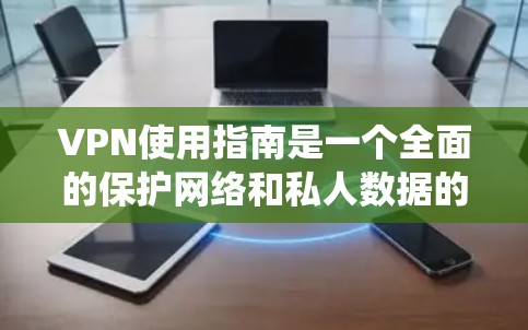 VPN使用指南是一个全面的保护网络和私人数据的策略。以下是一个系统化的指南,帮助您安全使用VPN VPN使用指南是一个全面的保护网络和私人数据的策略。以下是一个系统化的指南,帮助您安全使用VPN