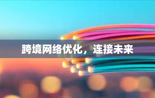 跨境网络优化，连接未来