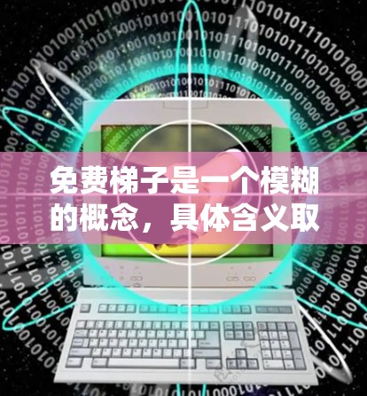 免费梯子是一个模糊的概念，具体含义取决于上下文。以下是一些可能的解释和建议
