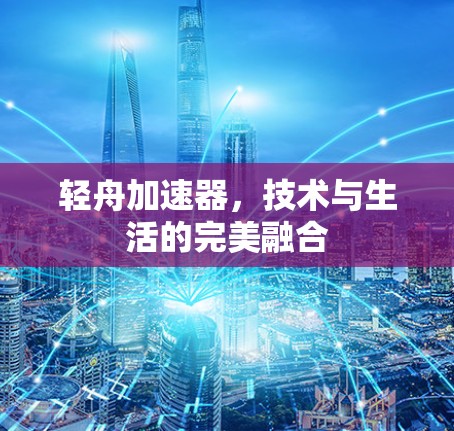 轻舟加速器，技术与生活的完美融合