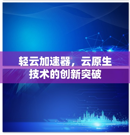 轻云加速器，云原生技术的创新突破