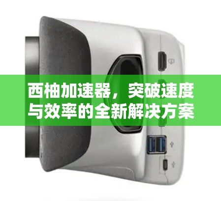 西柚加速器，突破速度与效率的全新解决方案