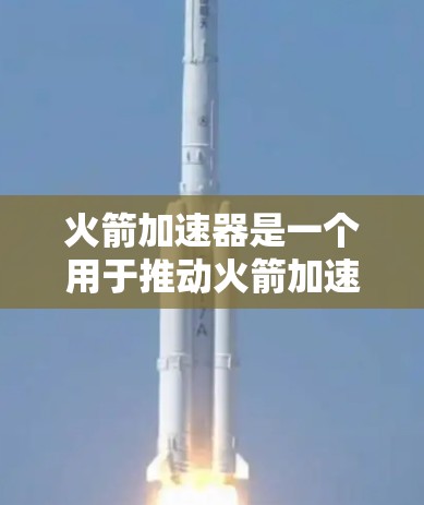 火箭加速器是一个用于推动火箭加速的设备，其工作原理基于牛顿第三定律，通过改变推进剂的运动来产生推力。以下是对其工作机制的详细解释