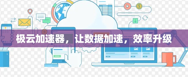 极云加速器,让数据加速,效率升级 极云加速器,让数据加速,效率升级