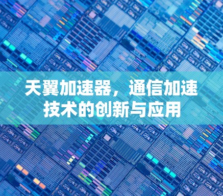 天翼加速器，通信加速技术的创新与应用
