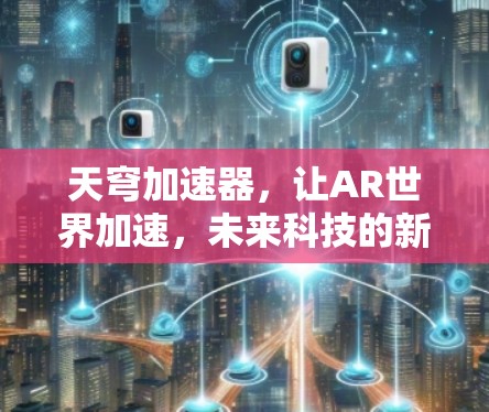 天穹加速器，让AR世界加速，未来科技的新突破