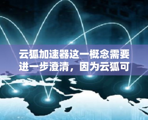 云狐加速器这一概念需要进一步澄清，因为云狐可能是一个缩写或特定技术的名称。以下是对可能的解释和分析