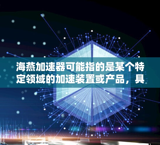 海燕加速器可能指的是某个特定领域的加速装置或产品，具体含义可能取决于上下文。以下是一些可能的解释