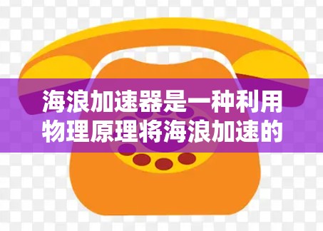 海浪加速器是一种利用物理原理将海浪加速的技术，旨在通过某种方法提升海浪的能量和壮观效果。以下是对海浪加速器的详细分析