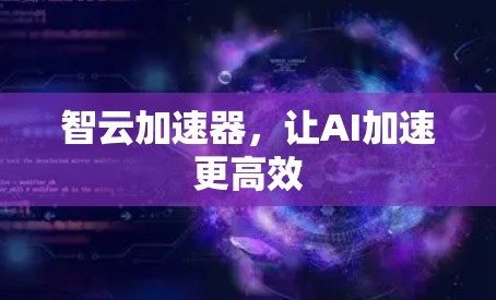 智云加速器，让AI加速更高效