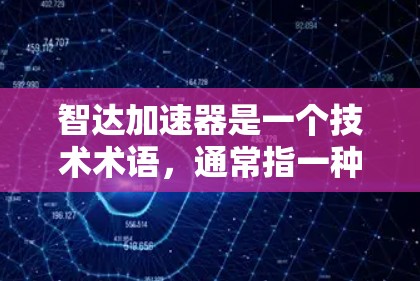 智达加速器是一个技术术语，通常指一种能够提升特定功能或性能的加速工具或产品。以下是对智达加速器的详细分析