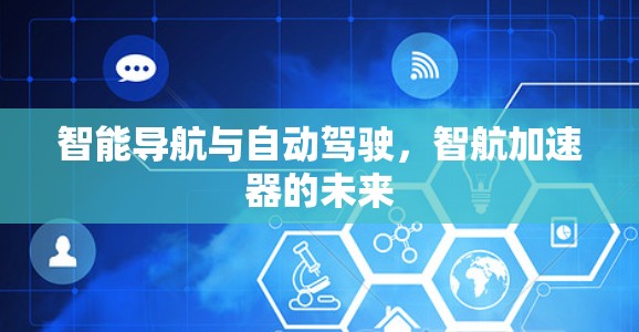 智能导航与自动驾驶,智航加速器的未来 智能导航与自动驾驶,智航加速器的未来