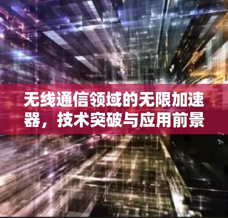 无线通信领域的无限加速器,技术突破与应用前景 无线通信领域的无限加速器,技术突破与应用前景