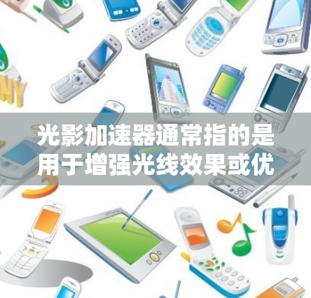 光影加速器通常指的是用于增强光线效果或优化光线传播的工具或装置。它可能涉及光线在不同介质中的折射、反射或加速传播的特性。以下是关于光影加速器的一些基本信息 光影加速器通常指的是用于增强光线效果或优化光线传播的工具或装置。它可能涉及光线在不同介质中的折射、反射或加速传播的特性。以下是关于光影加速器的一些基本信息