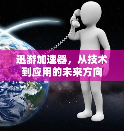 迅游加速器,从技术到应用的未来方向 迅游加速器,从技术到应用的未来方向