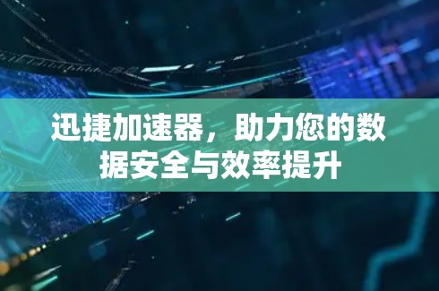迅捷加速器,助力您的数据安全与效率提升 迅捷加速器,助力您的数据安全与效率提升
