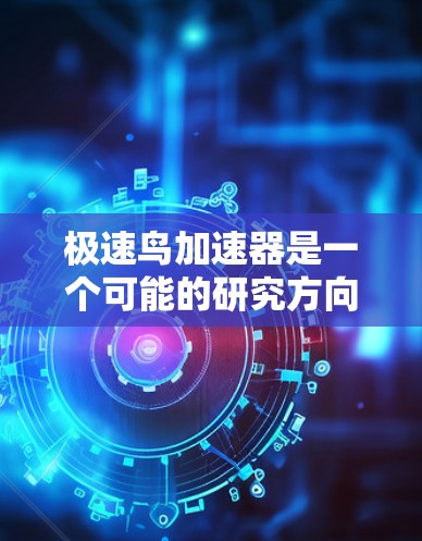 极速鸟加速器是一个可能的研究方向,涉及飞行器设计和加速技术的结合。以下是关于极速鸟加速器的详细分析 极速鸟加速器是一个可能的研究方向,涉及飞行器设计和加速技术的结合。以下是关于极速鸟加速器的详细分析