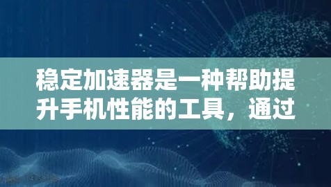 稳定加速器是一种帮助提升手机性能的工具,通过调整流量和应用下载速度,避免网络和应用的干扰,从而提高稳定性和流畅性。以下是逐步的指南 稳定加速器是一种帮助提升手机性能的工具,通过调整流量和应用下载速度,避免网络和应用的干扰,从而提高稳定性和流畅性。以下是逐步的指南