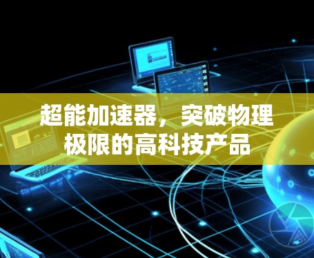 超能加速器,突破物理极限的高科技产品 超能加速器,突破物理极限的高科技产品