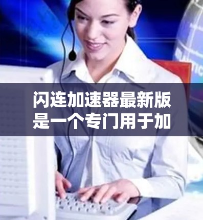 闪连加速器最新版是一个专门用于加速视频流、音频流的软件工具，旨在帮助用户在视频流或音频流中节省 bandwidth 和时间。以下是对闪连加速器的一些详细介绍