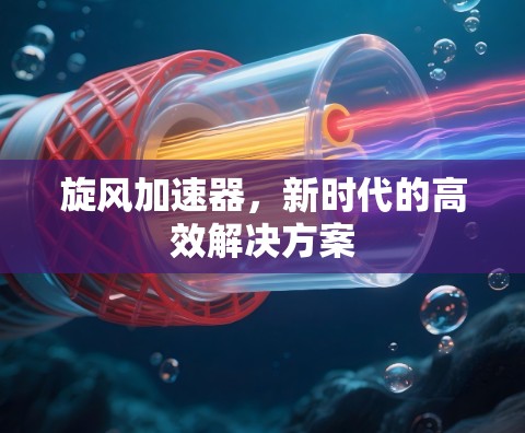 旋风加速器，新时代的高效解决方案