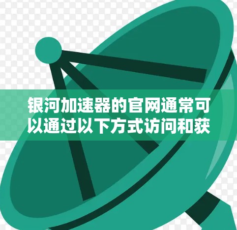 银河加速器的官网通常可以通过以下方式访问和获取信息