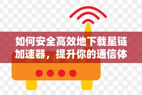 如何安全高效地下载星链加速器，提升你的通信体验？