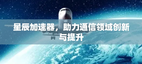 星辰加速器，助力通信领域创新与提升