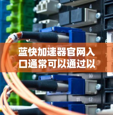 蓝快加速器官网入口通常可以通过以下方式访问 蓝快加速器官网入口通常可以通过以下方式访问