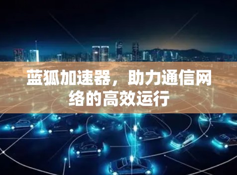 蓝狐加速器，助力通信网络的高效运行