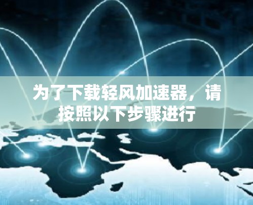 为了下载轻风加速器，请按照以下步骤进行