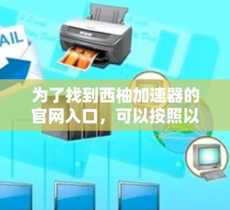 为了找到西柚加速器的官网入口，可以按照以下步骤进行
