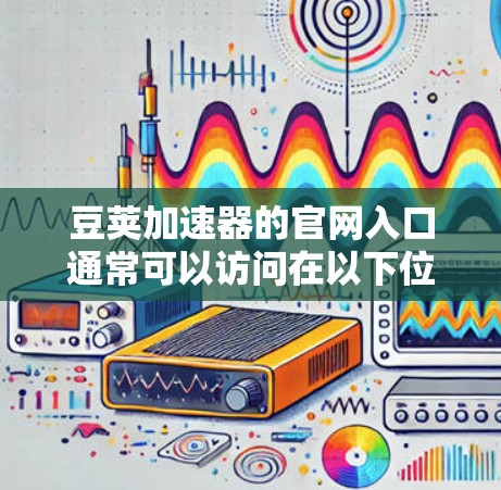 豆荚加速器的官网入口通常可以访问在以下位置