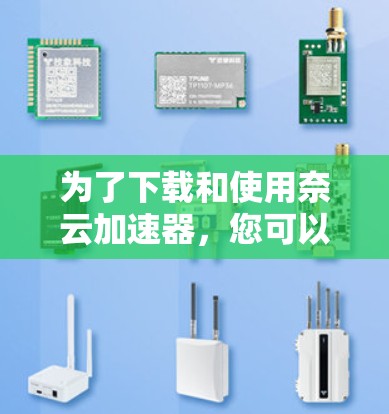 为了下载和使用奈云加速器，您可以按照以下步骤进行